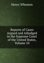 Reports of Cases Argued and Adjudged in the Supreme Court of the United States, Volume 10