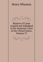 Reports of Cases Argued and Adjudged in the Supreme Court of the United States, Volume 27