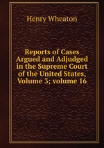 Reports of Cases Argued and Adjudged in the Supreme Court of the United States, Volume 3; volume 16