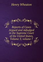 Reports of Cases Argued and Adjudged in the Supreme Court of the United States, Volume 3; volume 7