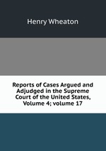 Reports of Cases Argued and Adjudged in the Supreme Court of the United States, Volume 4; volume 17
