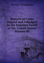 Reports of Cases Argued and Adjudged in the Supreme Court of the United States, Volume 80
