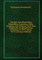 Die Sd-Amerikanischen Republiken Argentina, Chile, Paraguay Und Uruguay Nach Dem Stande Der Geographischen Kenntniss in 1875, Issues 39-42 (German Edition)