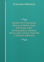 Lettere Di Francesco Petrarca Delle Cose Familiari Libri Ventiquattro, Lettere Varie Libro Unico, Volume 2 (Italian Edition)