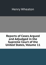 Reports of Cases Argued and Adjudged in the Supreme Court of the United States, Volume 11