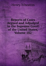Reports of Cases Argued and Adjudged in the Supreme Court of the United States, Volume 182