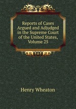 Reports of Cases Argued and Adjudged in the Supreme Court of the United States, Volume 25