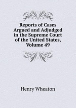 Reports of Cases Argued and Adjudged in the Supreme Court of the United States, Volume 49