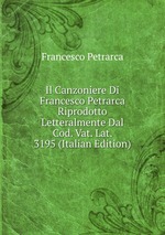Il Canzoniere Di Francesco Petrarca Riprodotto Letteralmente Dal Cod. Vat. Lat. 3195 (Italian Edition)
