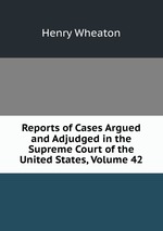 Reports of Cases Argued and Adjudged in the Supreme Court of the United States, Volume 42