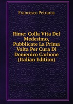 Rime: Colla Vita Del Medesimo, Pubblicate La Prima Volta Per Cura Di Domenico Carbone (Italian Edition)