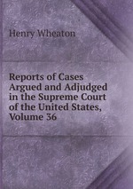 Reports of Cases Argued and Adjudged in the Supreme Court of the United States, Volume 36