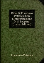 Rime Di Francesco Petrarca, Con L`interpretazione Di G. Leopardi (Italian Edition)