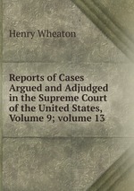Reports of Cases Argued and Adjudged in the Supreme Court of the United States, Volume 9; volume 13