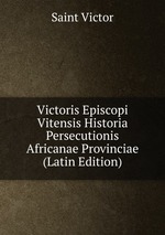 Victoris Episcopi Vitensis Historia Persecutionis Africanae Provinciae (Latin Edition)