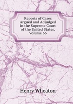 Reports of Cases Argued and Adjudged in the Supreme Court of the United States, Volume 66