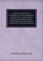 Lettere . Delle Cose Familiari Libri Ventiquattro, Lettere Varie Libro Unico, Raccolte, Volgarizzate E Dichiarate Con Note Da G. Fracassetti (Italian Edition)