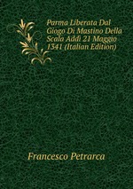 Parma Liberata Dal Giogo Di Mastino Della Scala Add 21 Maggio 1341 (Italian Edition)
