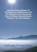 Histoire Philosophique Et Politique Des tablissemens Et Du Commerce Des Europens Dans L`afrique Septentrionale, Volume 1 (French Edition)