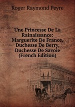 Une Princesse De La Rainaissance: Marguerite De France, Duchesse De Berry, Duchesse De Savoie (French Edition)