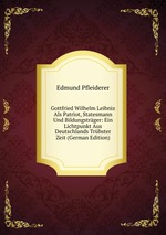 Gottfried Wilhelm Leibniz Als Patriot, Statesmann Und Bildungstrger: Ein Lichtpunkt Aus Deutschlands Trbster Zeit (German Edition)