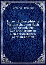 Lotze`s Philosophische Weltanschauung Nach Ihren Grundzgen: Zur Erinnerung an Den Verstorbenen (German Edition)