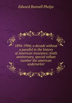 1894-1904; a decade without a parallel in the history of American insurance; tenth anniversary, special vellum number the american underwriter