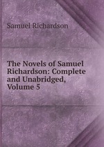 The Novels of Samuel Richardson: Complete and Unabridged, Volume 5