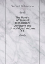 The Novels of Samuel Richardson: Complete and Unabridged, Volume 13