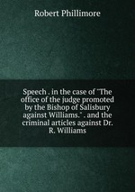 Speech . in the case of "The office of the judge promoted by the Bishop of Salisbury against Williams." . and the criminal articles against Dr. R. Williams