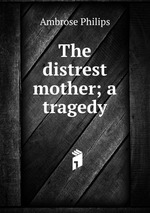 The distrest mother; a tragedy