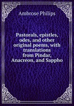 Pastorals, epistles, odes, and other original poems, with translations from Pindar, Anacreon, and Sappho