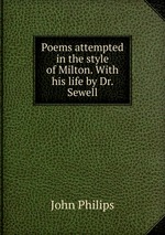 Poems attempted in the style of Milton. With his life by Dr. Sewell