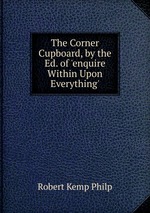 The Corner Cupboard, by the Ed. of `enquire Within Upon Everything`