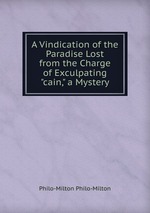 A Vindication of the Paradise Lost from the Charge of Exculpating "cain," a Mystery