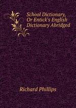 School Dictionary, Or Entick`s English Dictionary Abridged