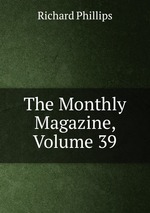 The Monthly Magazine, Volume 39
