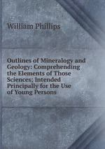 Outlines of Mineralogy and Geology: Comprehending the Elements of Those Sciences; Intended Principally for the Use of Young Persons