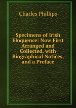 Specimens of Irish Eloquence: Now First Arranged and Collected, with Biographical Notices, and a Preface