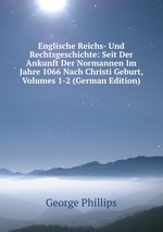 Englische Reichs- Und Rechtsgeschichte: Seit Der Ankunft Der Normannen Im Jahre 1066 Nach Christi Geburt, Volumes 1-2 (German Edition)