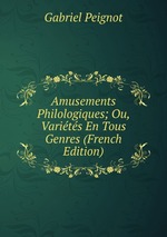 Amusements Philologiques; Ou, Varits En Tous Genres (French Edition)
