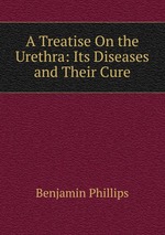 A Treatise On the Urethra: Its Diseases and Their Cure