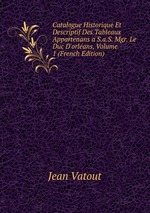 Catalogue Historique Et Descriptif Des Tableaux Appartenans a S.a.S. Mgr. Le Duc D`orlans, Volume 1 (French Edition)