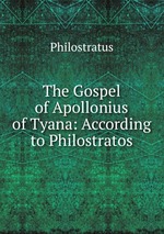 The Gospel of Apollonius of Tyana: According to Philostratos