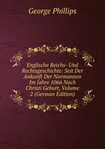 Englische Reichs- Und Rechtsgeschichte: Seit Der Ankunft Der Normannen Im Jahre 1066 Nach Christi Geburt, Volume 2 (German Edition)