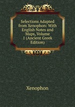 Selections Adapted from Xenophon: With English Notes and Maps, Volume 1 (Ancient Greek Edition)