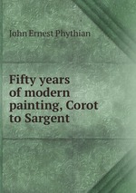 Fifty years of modern painting, Corot to Sargent
