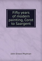 Fifty years of modern painting, Corot to Saargent
