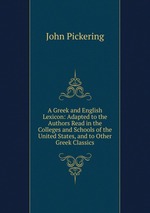 A Greek and English Lexicon: Adapted to the Authors Read in the Colleges and Schools of the United States, and to Other Greek Classics