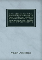 Schillers Smmtliche Schriften. Historisch-Kritische Ausgabe. Im Verein Mit A. Ellissen, R. Khler, W. Mldener, H. Oesterley, H. Sauppe Und W. Vollmer Von Karl Goedeke, Volumes 13-14 (German Edition)